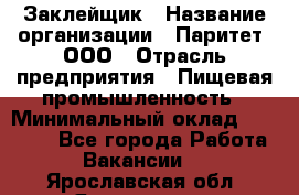 Заклейщик › Название организации ­ Паритет, ООО › Отрасль предприятия ­ Пищевая промышленность › Минимальный оклад ­ 28 250 - Все города Работа » Вакансии   . Ярославская обл.,Ярославль г.